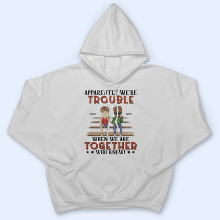 Apparently We're Trouble When We Are Together Who Knew Light Friendship Best Friends - Personalized Custom T Shirt