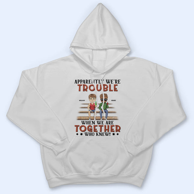 Apparently We're Trouble When We Are Together Who Knew Light Friendship Best Friends - Personalized Custom T Shirt