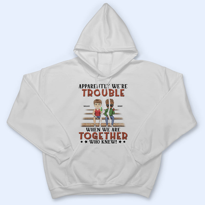 Apparently We're Trouble When We Are Together Who Knew Light Friendship Best Friends - Personalized Custom T Shirt