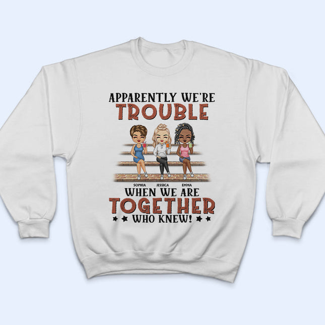 Apparently We're Trouble When We Are Together Who Knew Light Friendship Best Friends - Personalized Custom T Shirt