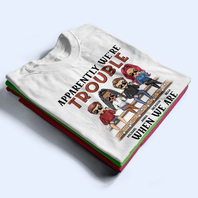 Apparently We're Trouble When We Are Together Who Knew Light Friendship Best Friends - Personalized Custom T Shirt