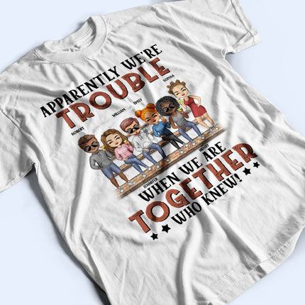 Apparently We're Trouble When We Are Together Who Knew Light Friendship Best Friends - Personalized Custom T Shirt