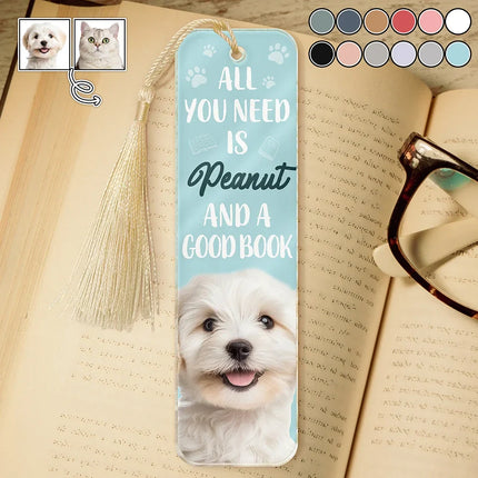 Custom Photo All You Need Is A Dog Cat Pet And A Good Book - Personalized Acrylic Bookmark