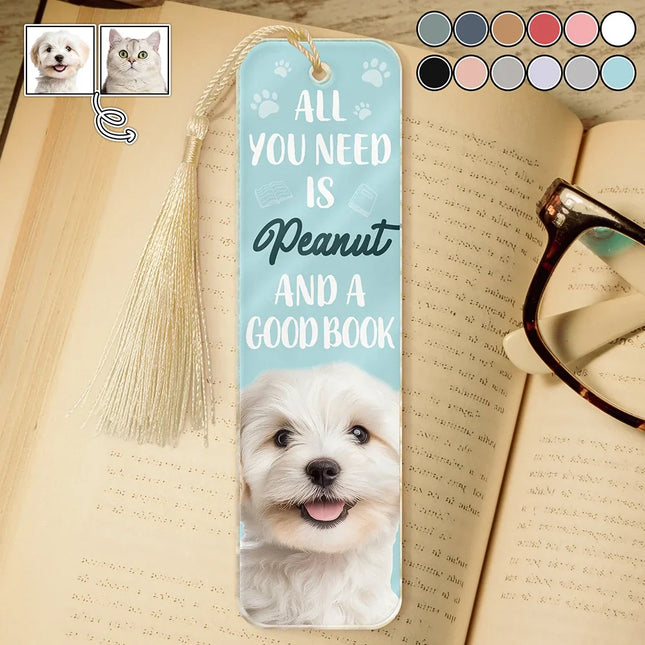 Custom Photo All You Need Is A Dog Cat Pet And A Good Book - Personalized Acrylic Bookmark