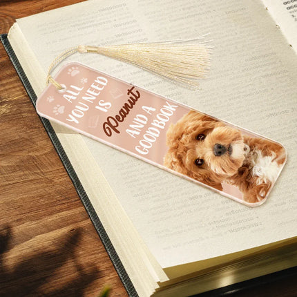 Custom Photo All You Need Is A Dog Cat Pet And A Good Book - Personalized Acrylic Bookmark