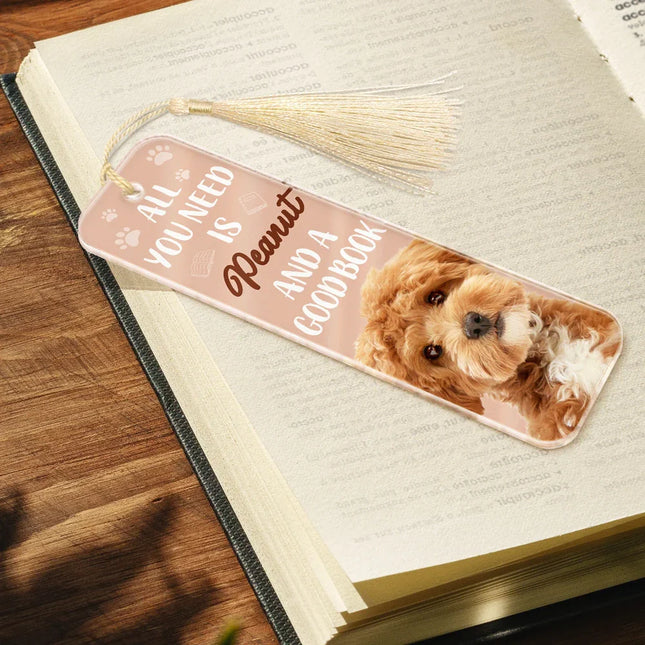 Custom Photo All You Need Is A Dog Cat Pet And A Good Book - Personalized Acrylic Bookmark